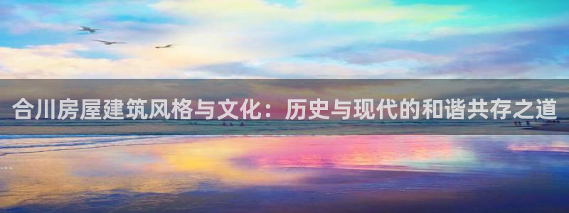 28圈扑克：合川房屋建筑风格与文化：历史与现代的和谐共存之道